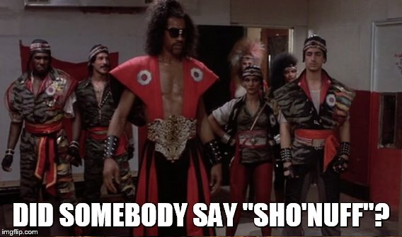 DID SOMEBODY SAY "SHO'NUFF"? | made w/ Imgflip meme maker