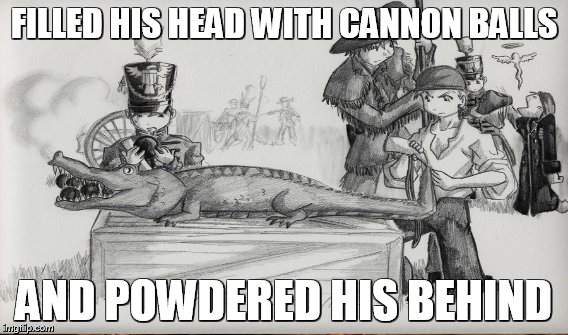 FILLED HIS HEAD WITH CANNON BALLS AND POWDERED HIS BEHIND | made w/ Imgflip meme maker