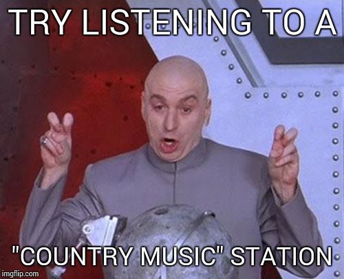 Dr Evil Laser Meme | TRY LISTENING TO A "COUNTRY MUSIC" STATION | image tagged in memes,dr evil laser | made w/ Imgflip meme maker