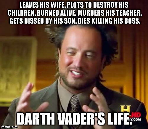 Ancient Aliens Meme | LEAVES HIS WIFE, PLOTS TO DESTROY HIS CHILDREN, BURNED ALIVE, MURDERS HIS TEACHER, GETS DISSED BY HIS SON, DIES KILLING HIS BOSS. DARTH VADE | image tagged in memes,ancient aliens | made w/ Imgflip meme maker