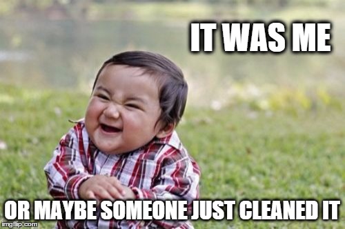 Evil Toddler Meme | IT WAS ME OR MAYBE SOMEONE JUST CLEANED IT | image tagged in memes,evil toddler | made w/ Imgflip meme maker