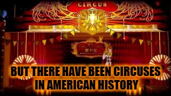 Circus Black Butler | BUT THERE HAVE BEEN CIRCUSES IN AMERICAN HISTORY | image tagged in circus black butler | made w/ Imgflip meme maker