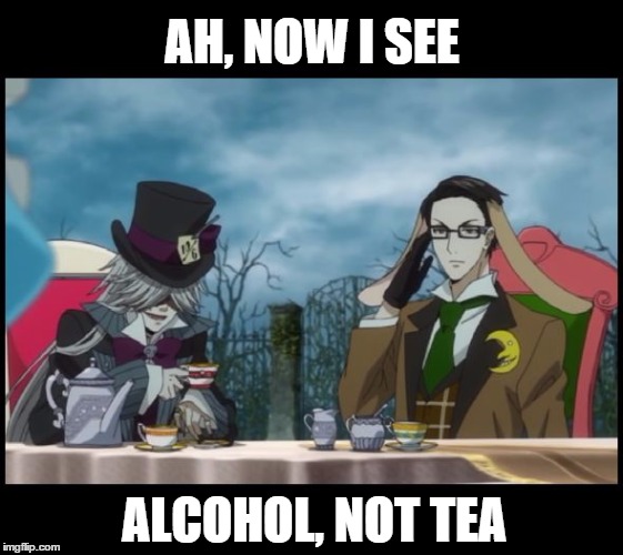 Mad Hatter's Tea Party, Will and Undertaker, Kuroshitsuji (Black | AH, NOW I SEE ALCOHOL, NOT TEA | image tagged in mad hatter's tea party will and undertaker kuroshitsuji (black | made w/ Imgflip meme maker