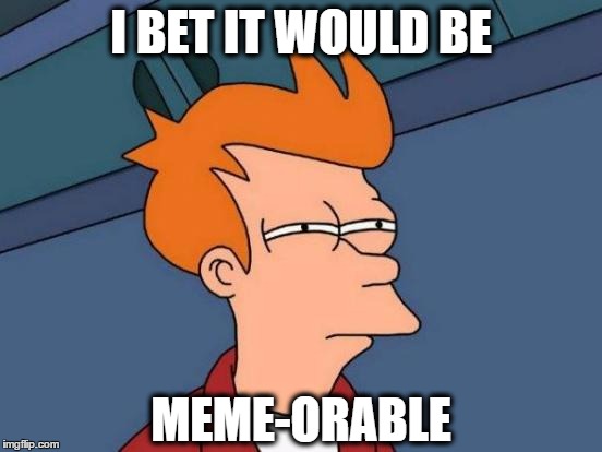Futurama Fry Meme | I BET IT WOULD BE MEME-ORABLE | image tagged in memes,futurama fry | made w/ Imgflip meme maker