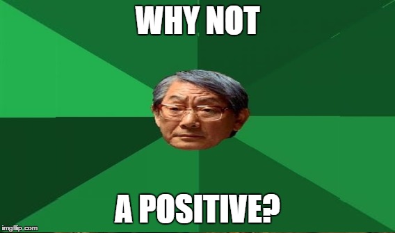 WHY NOT A POSITIVE? | made w/ Imgflip meme maker