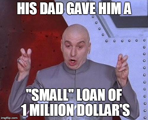 Yeah because anyones dad can give you One million | HIS DAD GAVE HIM A; "SMALL" LOAN OF 1 MILIION DOLLAR'S | image tagged in memes,dr evil laser | made w/ Imgflip meme maker