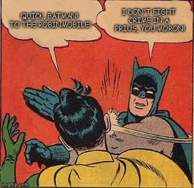 Batman Slapping Robin | QUICK, BATMAN! TO THE ROBINMOBILE! I DON'T FIGHT CRIME IN A  PRIUS, YOU MORON! | image tagged in memes,batman slapping robin | made w/ Imgflip meme maker