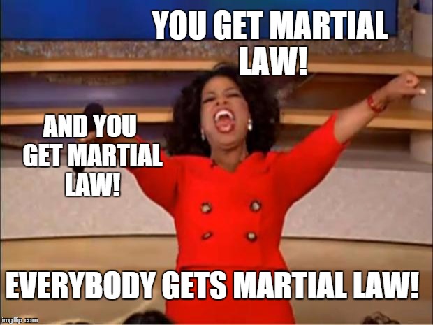 Oprah You Get A Meme | YOU GET MARTIAL LAW! AND YOU GET MARTIAL LAW! EVERYBODY GETS MARTIAL LAW! | image tagged in memes,oprah you get a | made w/ Imgflip meme maker