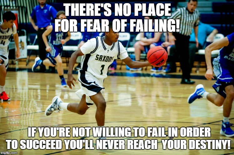 No Fear! | THERE'S NO PLACE FOR FEAR OF FAILING! IF YOU'RE NOT WILLING TO FAIL IN ORDER TO SUCCEED YOU'LL NEVER REACH  YOUR DESTINY! | image tagged in motivation,success,winning,destiny,champions,fearless | made w/ Imgflip meme maker