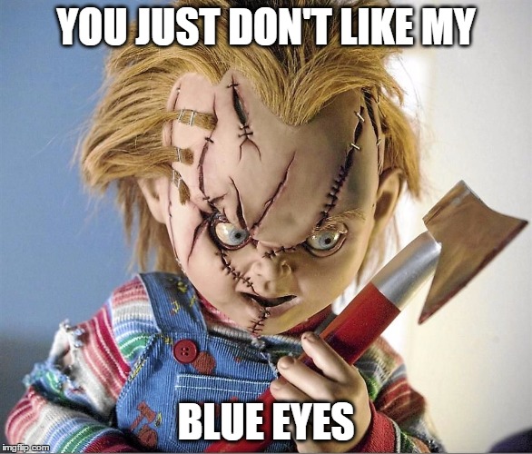 blue-eyed chucky | YOU JUST DON'T LIKE MY; BLUE EYES | image tagged in blue-eyed chucky,memes,racist | made w/ Imgflip meme maker