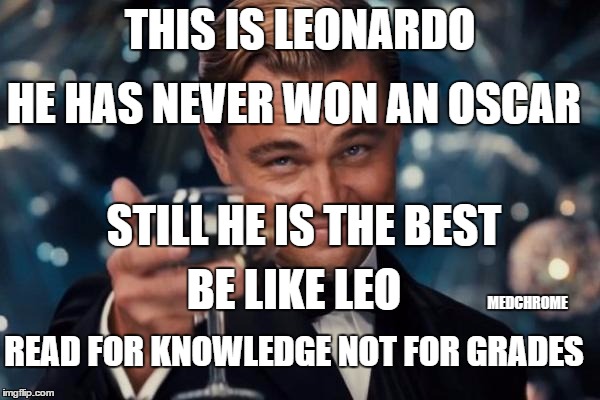 Leonardo Dicaprio Cheers | THIS IS LEONARDO; HE HAS NEVER WON AN OSCAR; STILL HE IS THE BEST; BE LIKE LEO; MEDCHROME; READ FOR KNOWLEDGE NOT FOR GRADES | image tagged in memes,leonardo dicaprio cheers | made w/ Imgflip meme maker