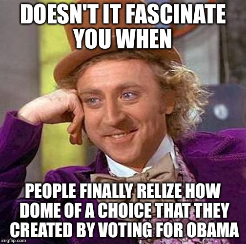 Creepy Condescending Wonka Meme | DOESN'T IT FASCINATE YOU WHEN; PEOPLE FINALLY RELIZE HOW DOME OF A CHOICE THAT THEY CREATED BY VOTING FOR OBAMA | image tagged in memes,creepy condescending wonka | made w/ Imgflip meme maker