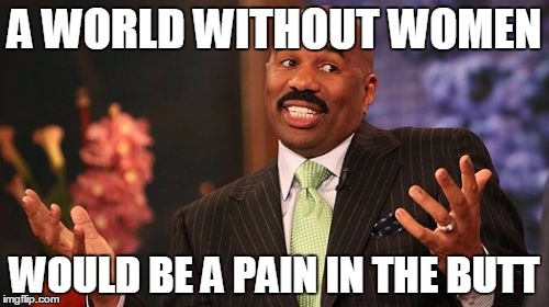 Don't drop the soap | A WORLD WITHOUT WOMEN; WOULD BE A PAIN IN THE BUTT | image tagged in memes,steve harvey,men,woman,buttstuff | made w/ Imgflip meme maker