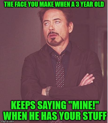 Face You Make Robert Downey Jr | THE FACE YOU MAKE WHEN A 3 YEAR OLD; KEEPS SAYING "MINE!" WHEN HE HAS YOUR STUFF | image tagged in memes,face you make robert downey jr | made w/ Imgflip meme maker