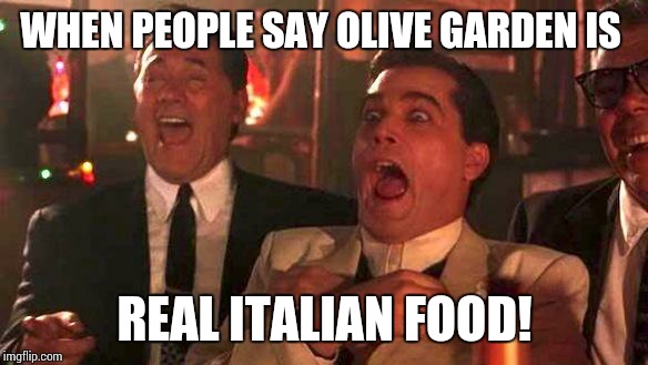 GOODFELLAS LAUGHING SCENE, HENRY HILL | WHEN PEOPLE SAY OLIVE GARDEN IS; REAL ITALIAN FOOD! | image tagged in goodfellas laughing scene henry hill | made w/ Imgflip meme maker