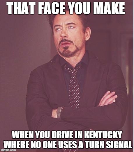 Face You Make Robert Downey Jr | THAT FACE YOU MAKE; WHEN YOU DRIVE IN KENTUCKY WHERE NO ONE USES A TURN SIGNAL | image tagged in memes,face you make robert downey jr | made w/ Imgflip meme maker