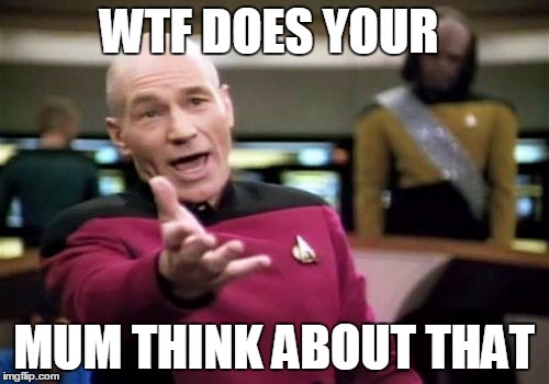 WTF DOES YOUR MUM THINK ABOUT THAT | image tagged in memes,picard wtf | made w/ Imgflip meme maker
