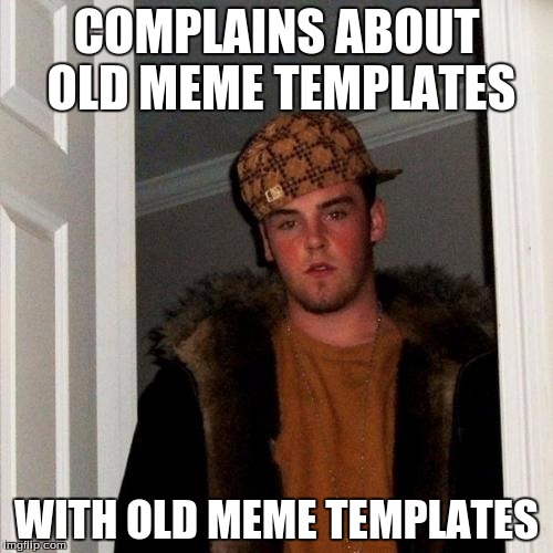 Scumbag Steve | COMPLAINS ABOUT OLD MEME TEMPLATES; WITH OLD MEME TEMPLATES | image tagged in memes,scumbag steve | made w/ Imgflip meme maker