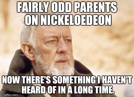 Obi Wan Kenobi | FAIRLY ODD PARENTS ON NICKELOEDEON; NOW THERE'S SOMETHING I HAVEN'T HEARD OF IN A LONG TIME. | image tagged in memes,obi wan kenobi | made w/ Imgflip meme maker