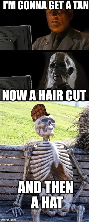 I'M GONNA GET A TAN; NOW A HAIR CUT; AND THEN A HAT | image tagged in i'll just wait here guy,waiting skeleton | made w/ Imgflip meme maker