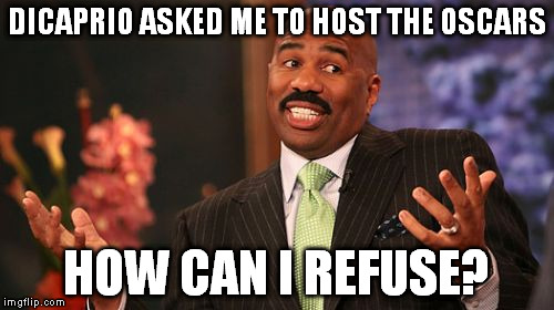 DiCaprio has a chance | DICAPRIO ASKED ME TO HOST THE OSCARS HOW CAN I REFUSE? | image tagged in memes,steve harvey,dicaprio,oscars | made w/ Imgflip meme maker