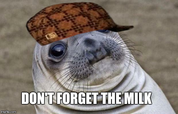 Awkward Moment Sealion | DON'T FORGET THE MILK | image tagged in memes,awkward moment sealion,scumbag | made w/ Imgflip meme maker