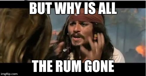 Why Is The Rum Gone Meme | BUT WHY IS ALL; THE RUM GONE | image tagged in memes,why is the rum gone | made w/ Imgflip meme maker