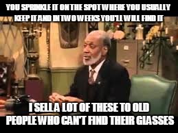 YOU SPRINKLE IT ON THE SPOT WHERE YOU USUALLY KEEP IT AND IN TWO WEEKS YOU'LL WILL FIND IT I SELL A LOT OF THESE TO OLD PEOPLE WHO CAN'T FIN | made w/ Imgflip meme maker