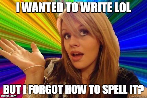 I WANTED TO WRITE LOL BUT I FORGOT HOW TO SPELL IT? | made w/ Imgflip meme maker