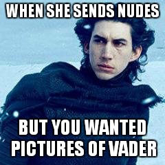 Emo Kylo | WHEN SHE SENDS NUDES; BUT YOU WANTED PICTURES OF VADER | image tagged in emo kylo | made w/ Imgflip meme maker