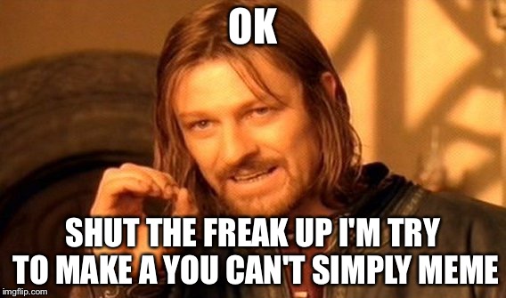 One Does Not Simply | OK; SHUT THE FREAK UP I'M TRY TO MAKE A YOU CAN'T SIMPLY MEME | image tagged in memes,one does not simply | made w/ Imgflip meme maker