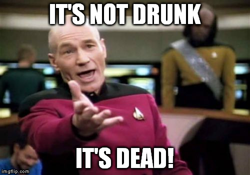 Picard Wtf Meme | IT'S NOT DRUNK IT'S DEAD! | image tagged in memes,picard wtf | made w/ Imgflip meme maker