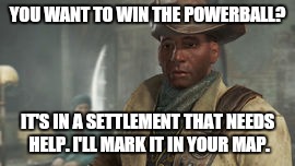 Preston Garvey |  YOU WANT TO WIN THE POWERBALL? IT'S IN A SETTLEMENT THAT NEEDS HELP. I'LL MARK IT IN YOUR MAP. | image tagged in preston garvey | made w/ Imgflip meme maker