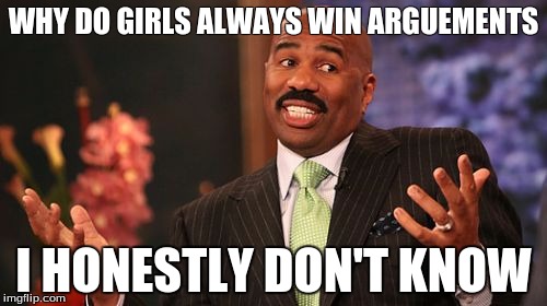 Steve Harvey | WHY DO GIRLS ALWAYS WIN ARGUEMENTS; I HONESTLY DON'T KNOW | image tagged in memes,steve harvey | made w/ Imgflip meme maker