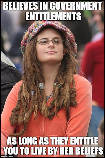 College Liberal Meme | BELIEVES IN GOVERNMENT ENTITLEMENTS; AS LONG AS THEY ENTITLE YOU TO LIVE BY HER BELIEFS | image tagged in memes,college liberal | made w/ Imgflip meme maker