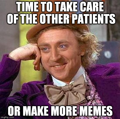 Creepy Condescending Wonka Meme | TIME TO TAKE CARE OF THE OTHER PATIENTS OR MAKE MORE MEMES | image tagged in memes,creepy condescending wonka | made w/ Imgflip meme maker