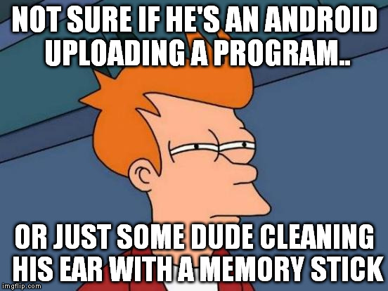 people will clean their ears with anything!  | NOT SURE IF HE'S AN ANDROID UPLOADING A PROGRAM.. OR JUST SOME DUDE CLEANING HIS EAR WITH A MEMORY STICK | image tagged in memes,futurama fry | made w/ Imgflip meme maker