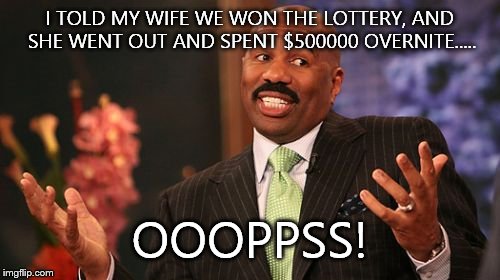 Steve Harvey | I TOLD MY WIFE WE WON THE LOTTERY, AND SHE WENT OUT AND SPENT $500000 OVERNITE..... OOOPPSS! | image tagged in memes,steve harvey | made w/ Imgflip meme maker