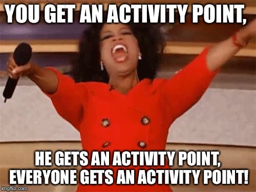 oprah | YOU GET AN ACTIVITY POINT, HE GETS AN ACTIVITY POINT, EVERYONE GETS AN ACTIVITY POINT! | image tagged in oprah | made w/ Imgflip meme maker