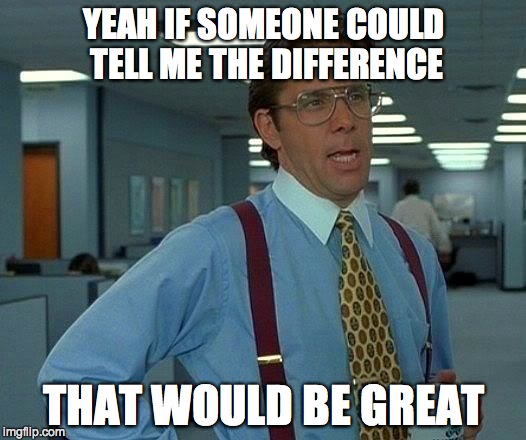 That Would Be Great Meme | YEAH IF SOMEONE COULD TELL ME THE DIFFERENCE THAT WOULD BE GREAT | image tagged in memes,that would be great | made w/ Imgflip meme maker