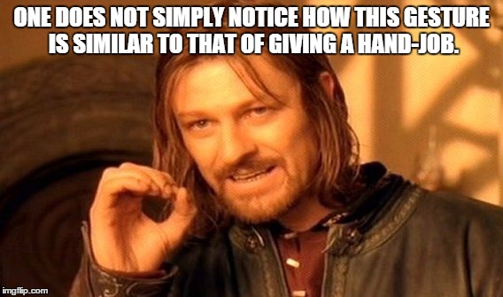 One Does Not Simply Meme | ONE DOES NOT SIMPLY NOTICE HOW THIS GESTURE IS SIMILAR TO THAT OF GIVING A HAND-JOB. | image tagged in memes,one does not simply | made w/ Imgflip meme maker