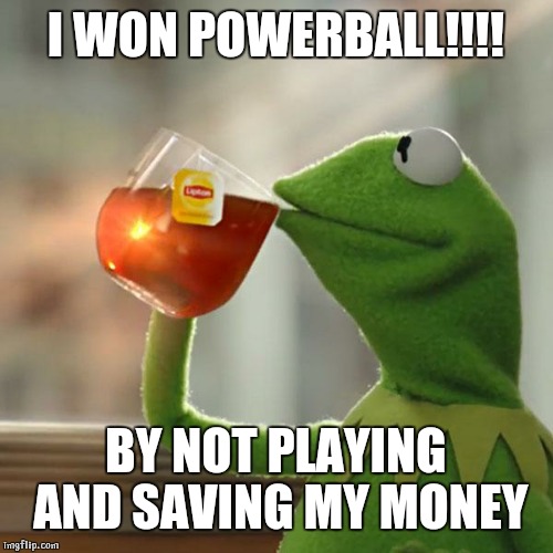 But That's None Of My Business | I WON POWERBALL!!!! BY NOT PLAYING AND SAVING MY MONEY | image tagged in memes,but thats none of my business,kermit the frog | made w/ Imgflip meme maker