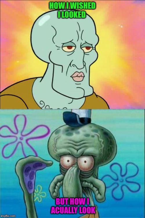 Squidward | HOW I WISHED I LOOKED; BUT HOW I ACUALLY LOOK | image tagged in memes,squidward | made w/ Imgflip meme maker