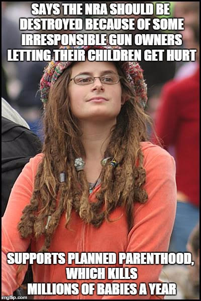 Hypocrisy  | SAYS THE NRA SHOULD BE DESTROYED BECAUSE OF SOME IRRESPONSIBLE GUN OWNERS LETTING THEIR CHILDREN GET HURT; SUPPORTS PLANNED PARENTHOOD, WHICH KILLS MILLIONS OF BABIES A YEAR | image tagged in memes,college liberal | made w/ Imgflip meme maker