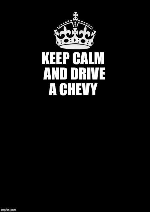 Keep Calm And Carry On Black Meme | KEEP CALM AND DRIVE A CHEVY | image tagged in memes,keep calm and carry on black | made w/ Imgflip meme maker