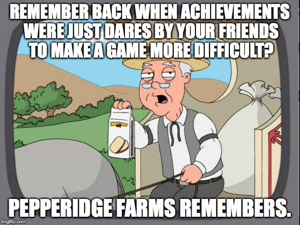 Remember this? | REMEMBER BACK WHEN ACHIEVEMENTS WERE JUST DARES BY YOUR FRIENDS TO MAKE A GAME MORE DIFFICULT? PEPPERIDGE FARMS REMEMBERS. | image tagged in pepperidge farms,achievement,video games | made w/ Imgflip meme maker