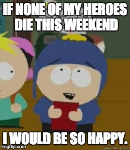 Craig Would Be So Happy | IF NONE OF MY HEROES DIE THIS WEEKEND; I WOULD BE SO HAPPY. | image tagged in craig would be so happy,funny | made w/ Imgflip meme maker