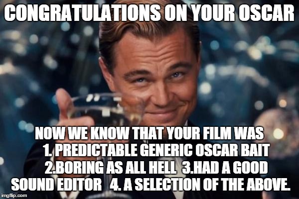 Leonardo Dicaprio Cheers Meme | CONGRATULATIONS ON YOUR OSCAR NOW WE KNOW THAT YOUR FILM WAS     1. PREDICTABLE GENERIC OSCAR BAIT     2.BORING AS ALL HELL  3.HAD A GOOD SO | image tagged in memes,leonardo dicaprio cheers | made w/ Imgflip meme maker