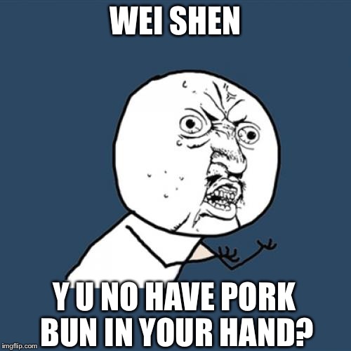 Y U No | WEI SHEN; Y U NO HAVE PORK BUN IN YOUR HAND? | image tagged in memes,y u no | made w/ Imgflip meme maker