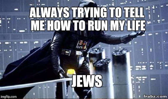 JEWS ALWAYS TRYING TO TELL ME HOW TO RUN MY LIFE | made w/ Imgflip meme maker